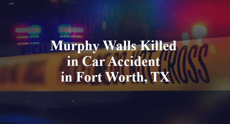 Murphy Walls Killed in Car Accident in Fort Worth, TX