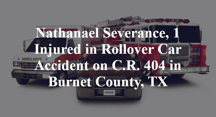 Nathanael Severance, 1 Injured in Rollover Car Accident on C.R. 404 in Burnet County, TX