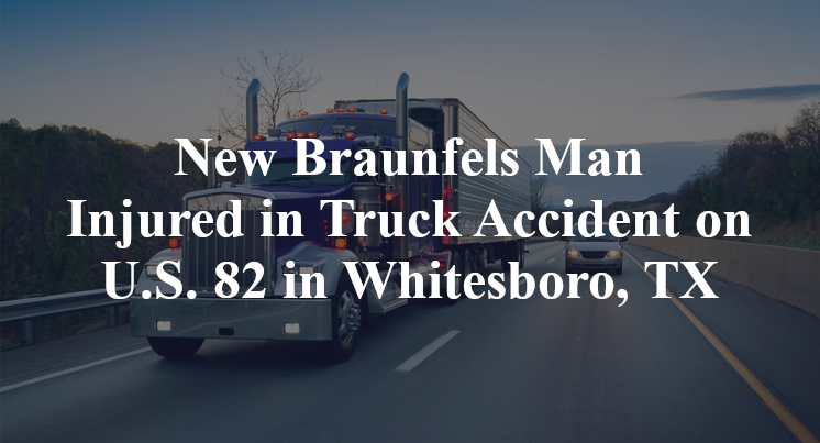 New Braunfels Man Injured in Truck Accident on U.S. 82 in Whitesboro, TX