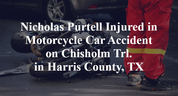 Nicholas Purtell Injured in Motorcycle Car Accident on Chisholm Trl. in Harris County, TX