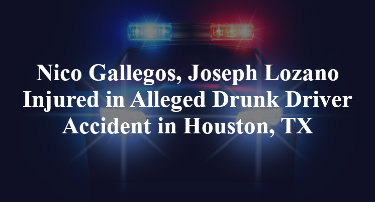 Nico Gallegos, Joseph Lozano Alleged Drunk Driver Accident in Houston, TX