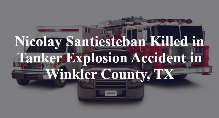 Nicolay Santiesteban Tanker Explosion Accident in Winkler County, TX