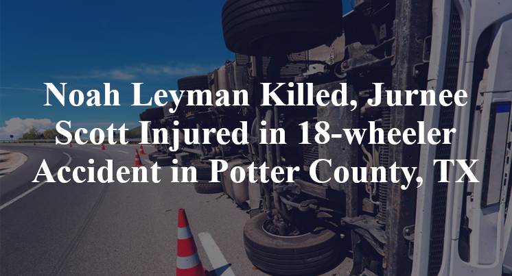 Noah Leyman Killed, Jurnee Scott Injured in 18-wheeler Accident in Potter County, TX