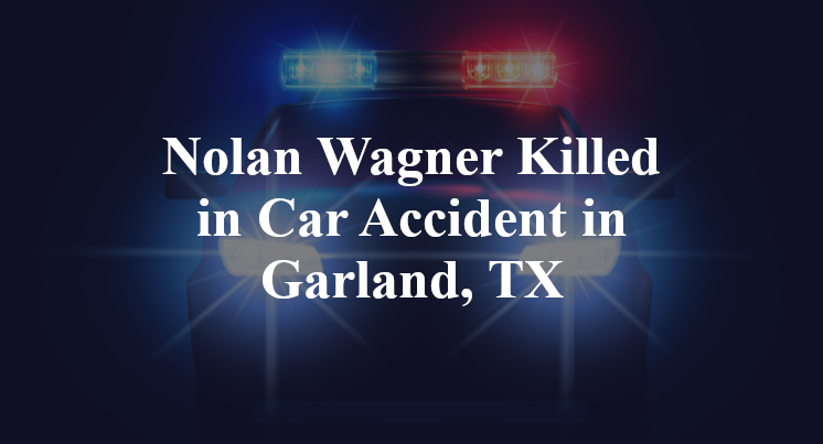 Nolan Wagner Killed in Car Accident in Garland, TX