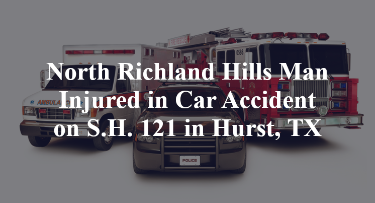 North Richland Hills Man Injured in Car Accident on S.H. 121 in Hurst, TX