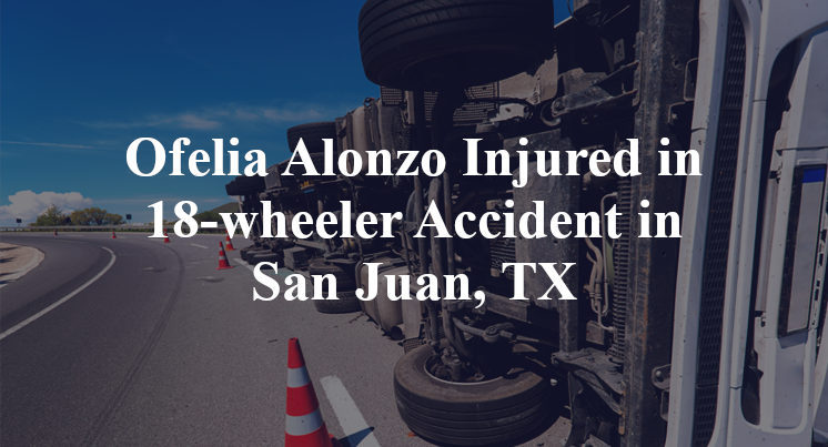 Ofelia Alonzo Injured in 18-wheeler Accident in San Juan, TX