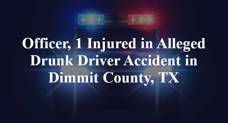 Officer, 1 Injured in Alleged Drunk Driver Accident in Dimmit County, TX