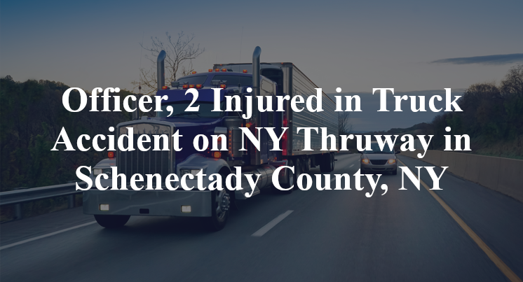 Officer, 2 Injured in Truck Accident on NY Thruway in Schenectady County, NY
