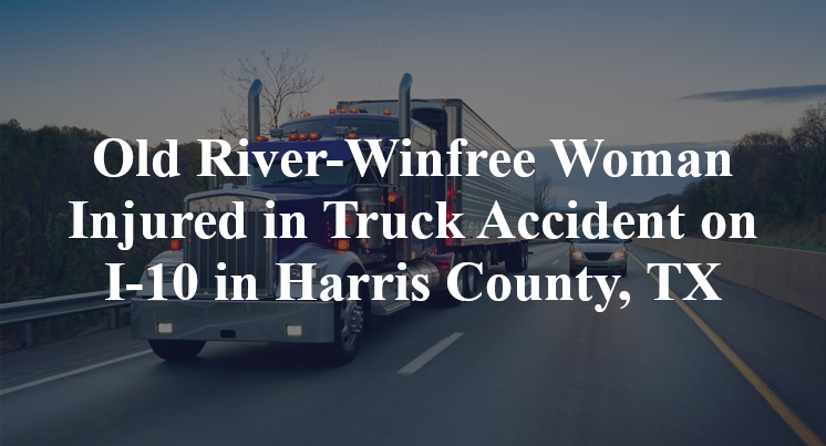 Old River-Winfree Woman Injured in Truck Accident on I-10 in Harris County, TX