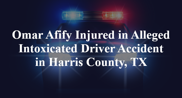 Omar Afify Injured in Alleged Intoxicated Driver Accident in Harris County, TX