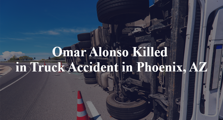 Omar Alonso Killed in Truck Accident in Phoenix, AZ