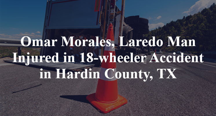 Omar Morales, Laredo Man Injured in 18-wheeler Accident in Hardin County, TX