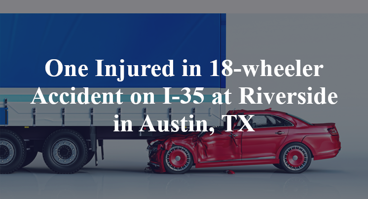 One Injured in 18-wheeler Accident on I-35 at Riverside in Austin, TX