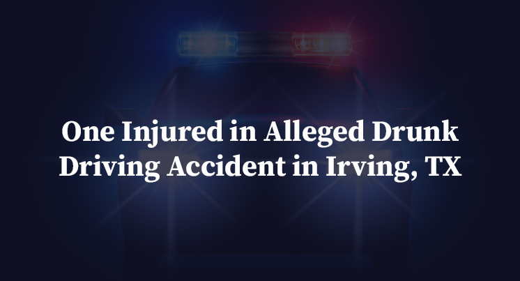One Injured in Alleged Drunk Driving Accident in Irving, TX