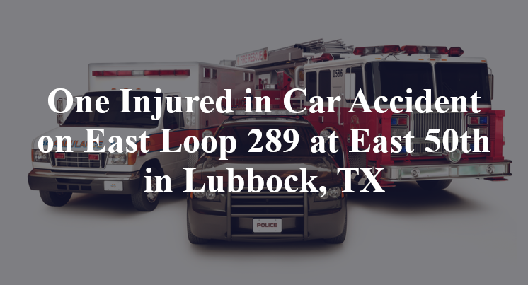 One Injured in Car Accident on East Loop 289 at East 50th in Lubbock, TX
