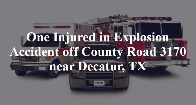 One Injured in Explosion Accident off County Road 3170 near Decatur, TX