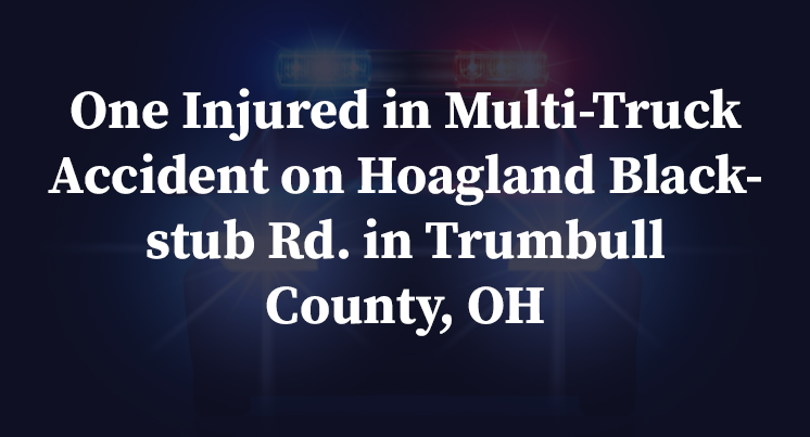 One Injured in Multi-Truck Accident on Hoagland Blackstub Rd. in Trumbull County, OH