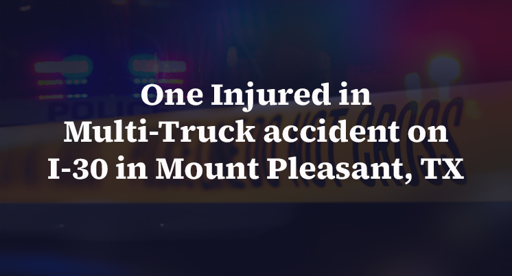 One Injured in Multi-Truck accident on I-30 in Mount Pleasant, TX