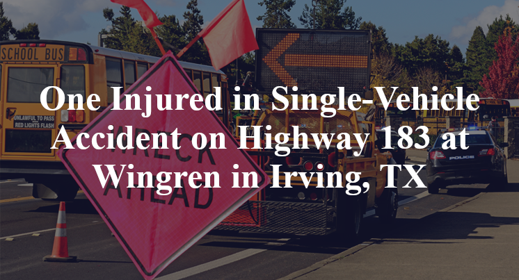 One Injured in Single-Vehicle Accident on Highway 183 at Wingren in Irving, TX