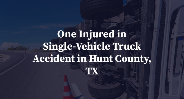 One Injured in Single-Vehicle Truck Accident in Hunt County, TX