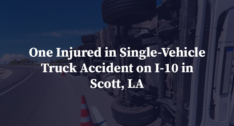 One Injured in Single-Vehicle Truck Accident on I-10 in Scott, LA