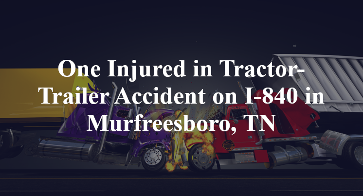 One Injured in Tractor-Trailer Accident on I-840 in Murfreesboro, TN