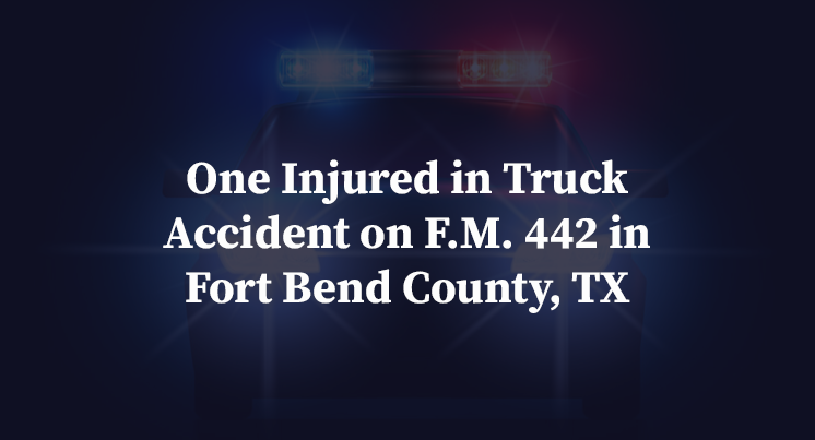 One Injured in Truck Accident on F.M. 442 in Fort Bend County, TX