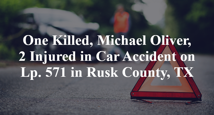 One Killed, Michael Oliver, 2 Injured in Car Accident on Loop 571 in Rusk County, TX