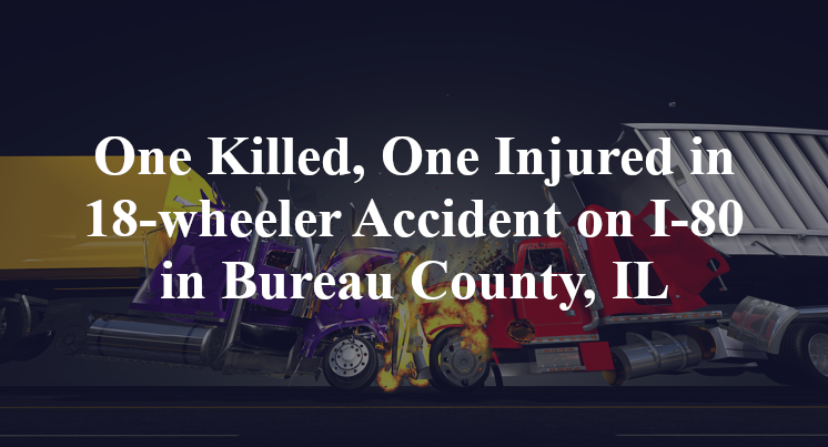 One Killed, One Injured in 18-wheeler Accident on I-80 in Bureau County, IL