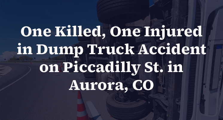 One Killed, One Injured in Dump Truck Accident on Piccadilly St. in Aurora, CO
