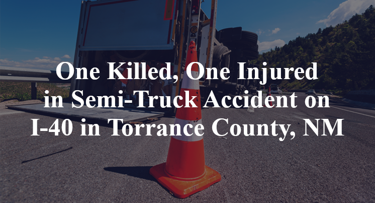 One Killed, One Injured in Semi-Truck Accident on I-40 in Torrance County, NM