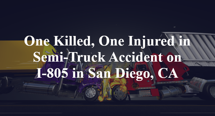 One Killed, One Injured in Semi-Truck Accident on I-805 in San Diego, CA