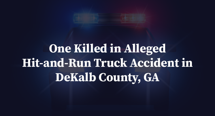 One Killed in Alleged Hit-and-Run Truck Accident in DeKalb County, GA