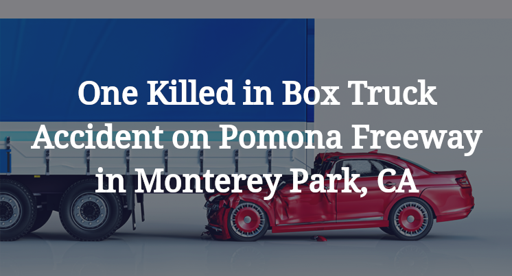 One Killed in Box Truck Accident on Pomona Freeway in Monterey Park, CA