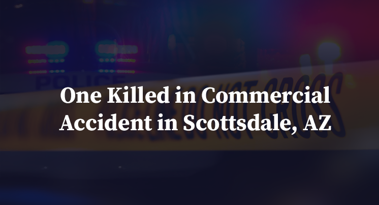 One Killed in Commercial Accident in Scottsdale, AZ