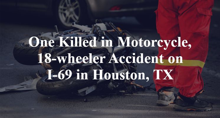 One Killed in Motorcycle, 18-wheeler Accident on I-69 in Houston, TX