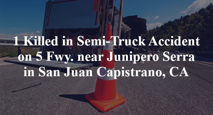 One Killed in Semi-Truck Accident on 5 Fwy. near Junipero Serra in San Juan Capistrano, CA