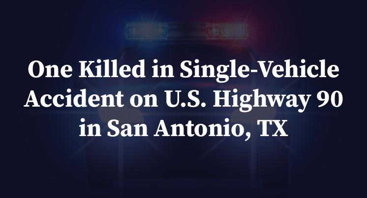 One Killed in Single-Vehicle Accident on U.S. Highway 90 in San Antonio, TX