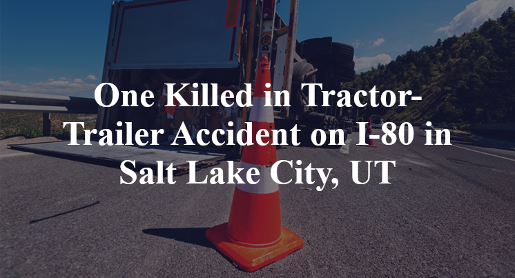 One Killed in Tractor-Trailer Accident on I-80 in Salt Lake City, UT