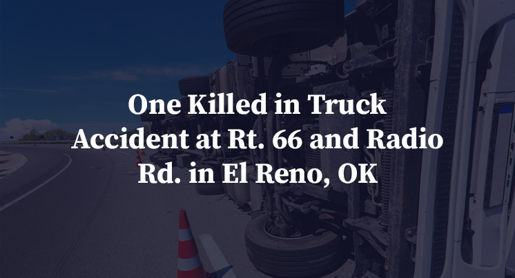 One Killed in Truck Accident at Rt. 66 and Radio Rd. in El Reno, OK