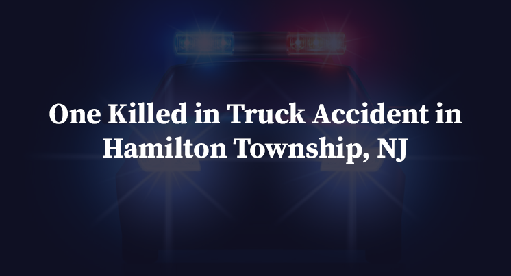 One Killed in Truck Accident in Hamilton Township, NJ
