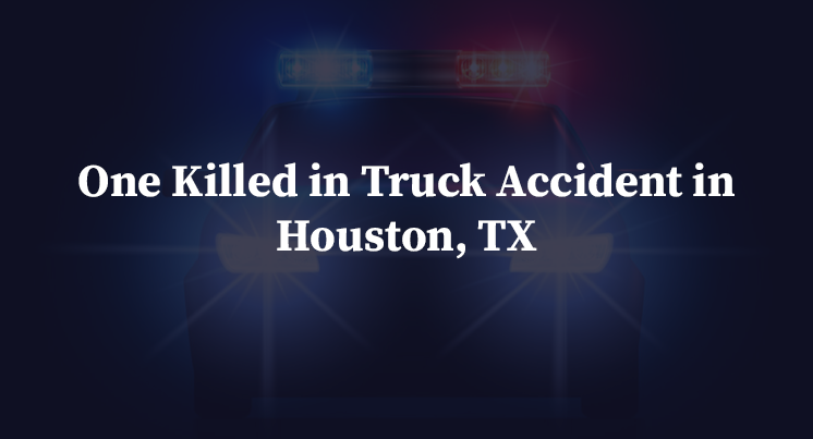 One Killed in Truck Accident in Houston, TX