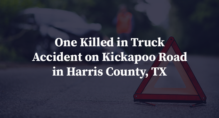 One Killed in Truck Accident on Kickapoo Road in Harris County, TX