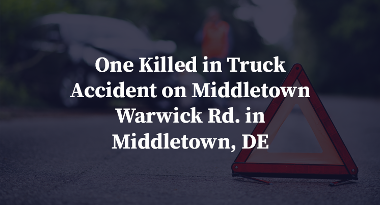 One Killed in Truck Accident on Middletown Warwick Rd. in Middletown, DE