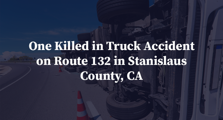 One Killed in Truck Accident on Route 132 in Stanislaus County, CA