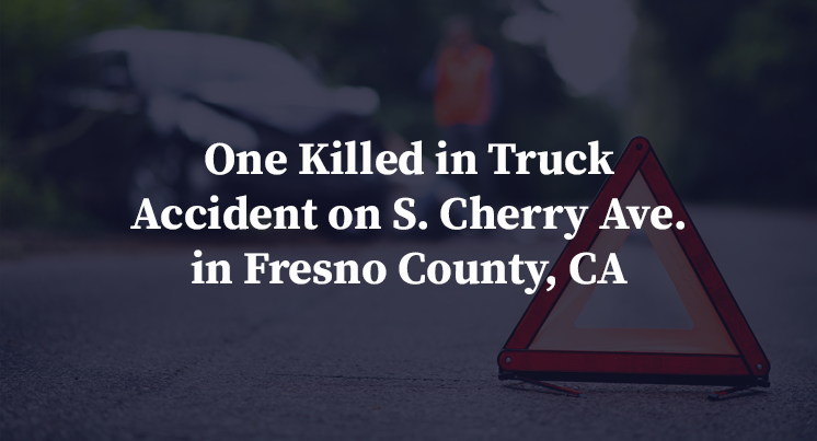 One Killed in Truck Accident on S. Cherry Ave. in Fresno County, CA