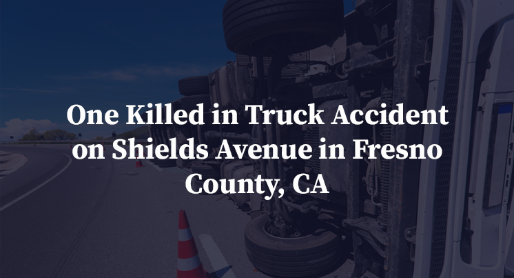 One Killed in Truck Accident on Shields Avenue in Fresno County, CA