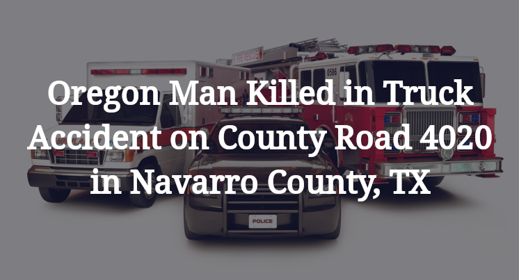 Oregon Man Truck Accident on County Road 4020 in Navarro County, TX