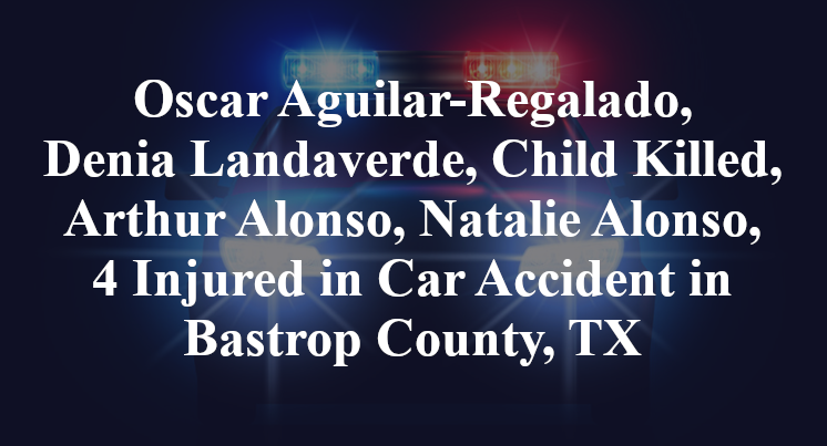 Oscar Aguilar-Regalado, Denia Landaverde, Child Killed, Arthur Alonso, Natalie Alonso, 4 Injured in Car Accident in Bastrop County, TX