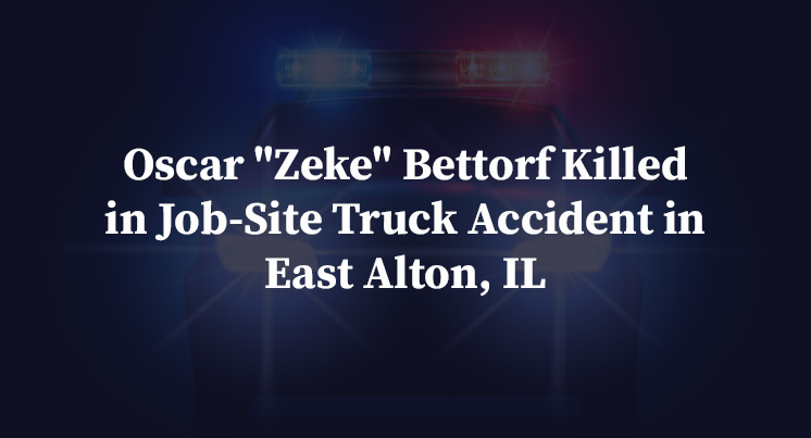 Oscar "Zeke" Bettorf Killed in Job-Site Truck Accident in East Alton, IL